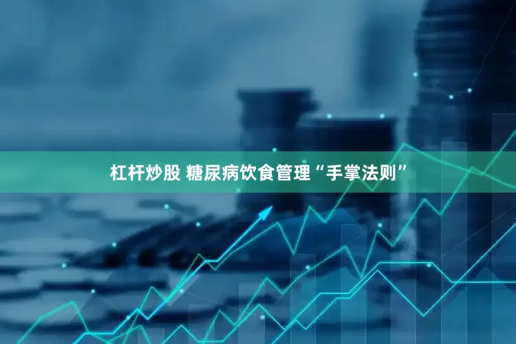 杠杆炒股 糖尿病饮食管理“手掌法则”