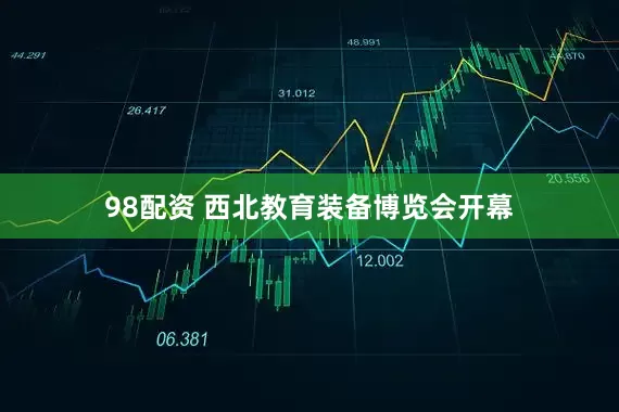 98配资 西北教育装备博览会开幕