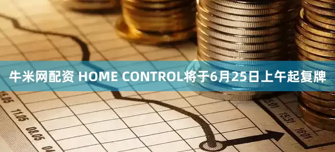 牛米网配资 HOME CONTROL将于6月25日上午起复牌