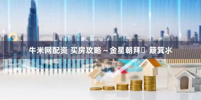 牛米网配资 买房攻略～金星朝拜➕簸箕氺
