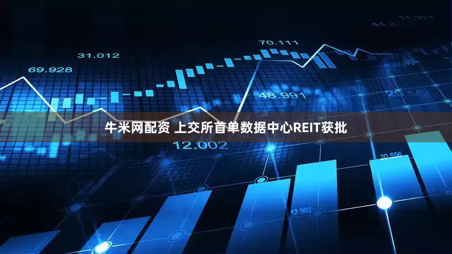 牛米网配资 上交所首单数据中心REIT获批