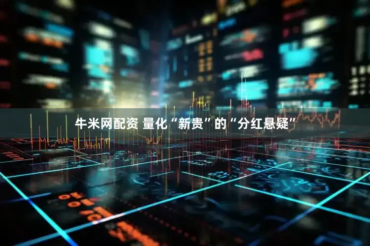 牛米网配资 量化“新贵”的“分红悬疑”