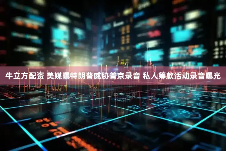 牛立方配资 美媒曝特朗普威胁普京录音 私人筹款活动录音曝光