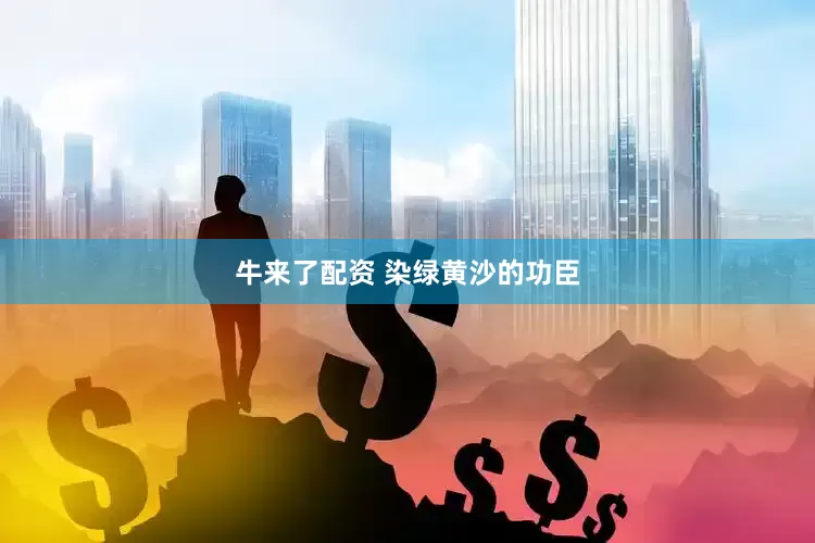 牛来了配资 染绿黄沙的功臣