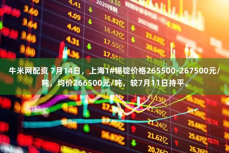 牛米网配资 7月14日，上海1#锡锭价格265500-267500元/吨，均价266500元/吨，较7月11日持平。