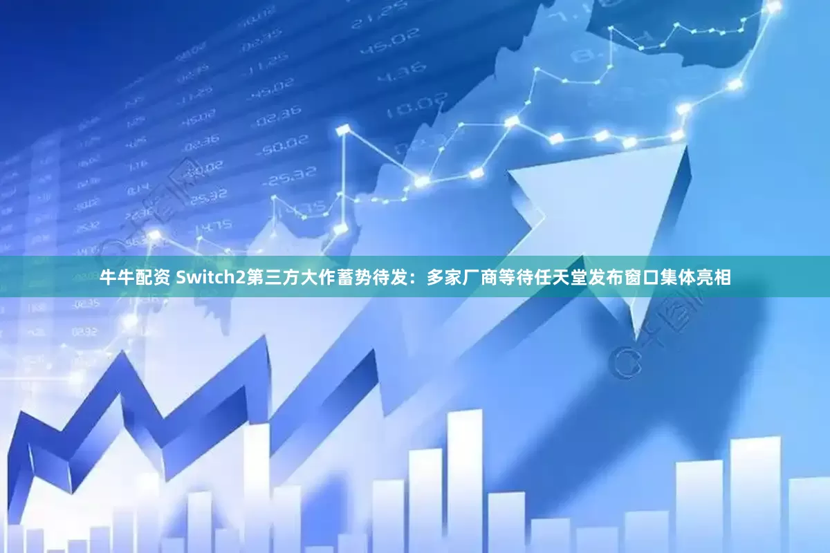 牛牛配资 Switch2第三方大作蓄势待发：多家厂商等待任天堂发布窗口集体亮相