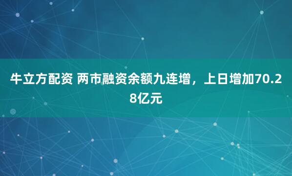 牛立方配资 两市融资余额九连增，上日增加70.28亿元