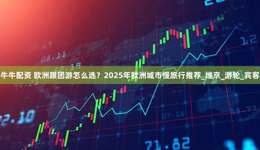牛牛配资 欧洲跟团游怎么选？2025年欧洲城市慢旅行推荐_维京_游轮_宾客