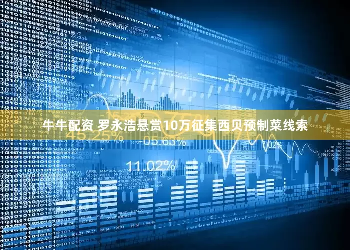 牛牛配资 罗永浩悬赏10万征集西贝预制菜线索
