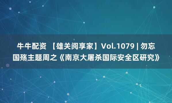 牛牛配资 【雄关阅享家】Vol.1079 | 勿忘国殇主题周之《南京大屠杀国际安全区研究》
